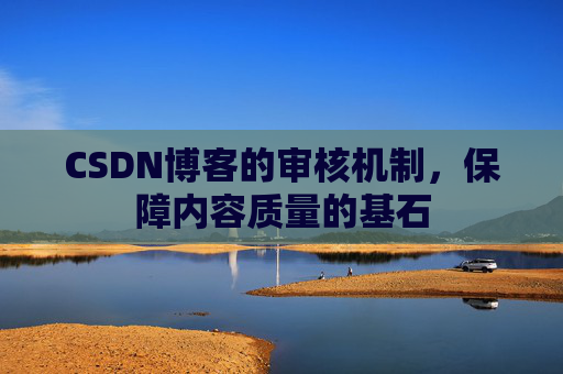 CSDN博客的审核机制,保障内容质量的基石